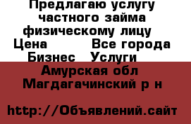 Предлагаю услугу частного займа физическому лицу › Цена ­ 940 - Все города Бизнес » Услуги   . Амурская обл.,Магдагачинский р-н